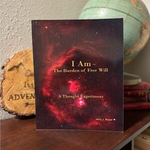 I am: The Burden of Free Will (A Thought Experiment) - Jerry J. Boyer